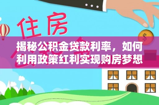 中宁揭秘公积金贷款利率，如何利用政策红利实现购房梦想？