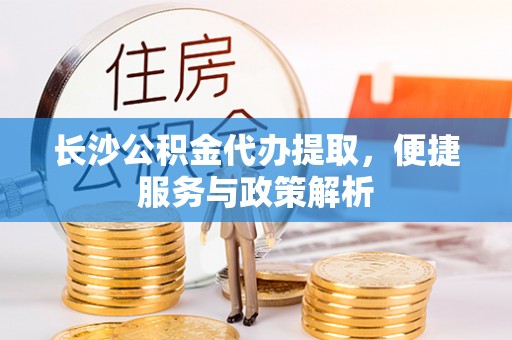 中宁长沙公积金代办提取，便捷服务与政策解析