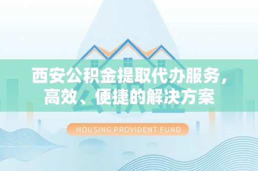 中宁西安公积金提取代办服务，高效、便捷的解决方案