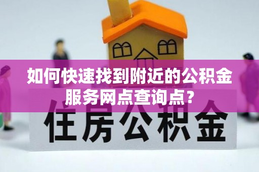 中宁如何快速找到附近的公积金服务网点查询点？