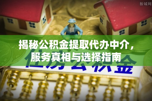 中宁揭秘公积金提取代办中介，服务真相与选择指南