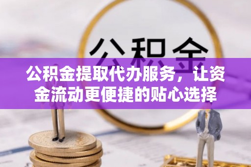 中宁公积金提取代办服务，让资金流动更便捷的贴心选择