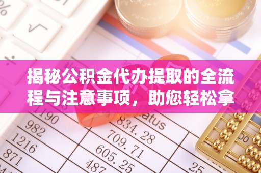 中宁揭秘公积金代办提取的全流程与注意事项，助您轻松拿回属于自己的钱