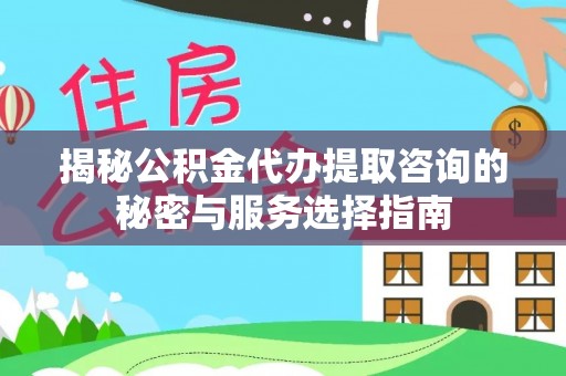 中宁揭秘公积金代办提取咨询的秘密与服务选择指南