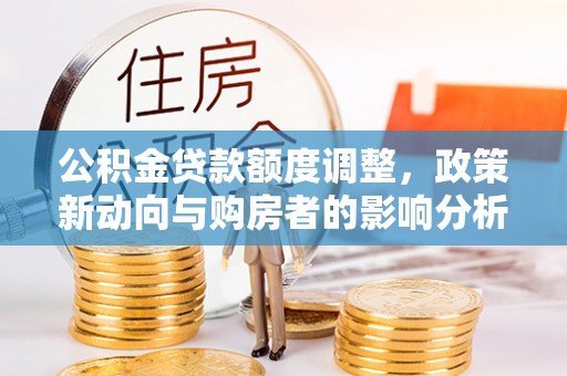 中宁公积金贷款额度调整，政策新动向与购房者的影响分析