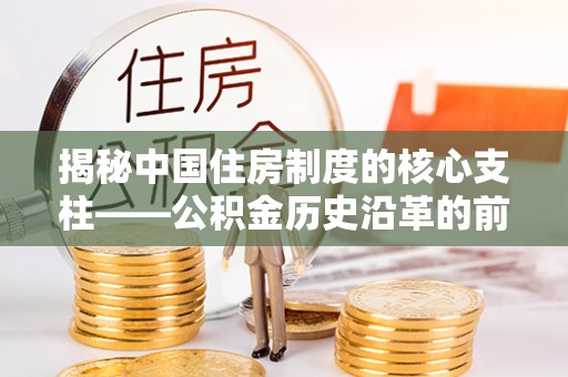 中宁揭秘中国住房制度的核心支柱——公积金历史沿革的前世今生