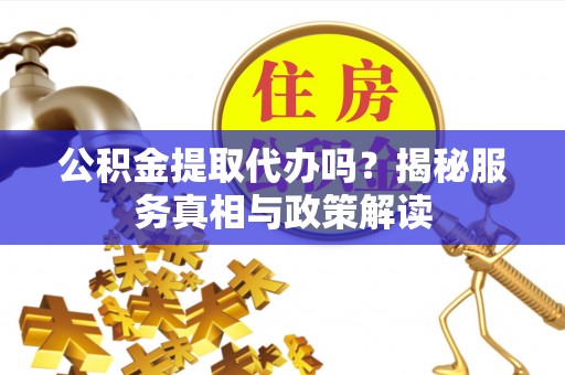 中宁公积金提取代办吗？揭秘服务真相与政策解读