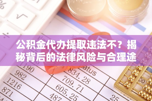 中宁公积金代办提取违法不？揭秘背后的法律风险与合理途径