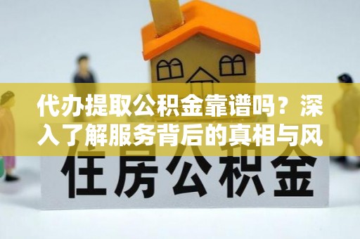 中宁代办提取公积金靠谱吗？深入了解服务背后的真相与风险