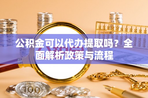中宁公积金可以代办提取吗？全面解析政策与流程