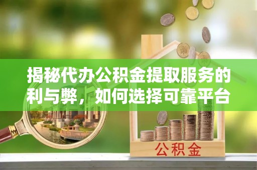 中宁揭秘代办公积金提取服务的利与弊，如何选择可靠平台？