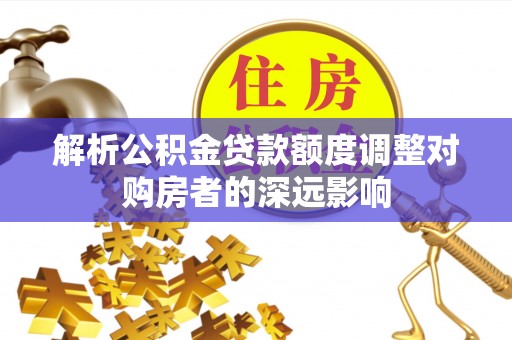 中宁解析公积金贷款额度调整对购房者的深远影响