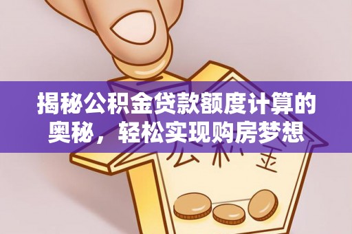 中宁揭秘公积金贷款额度计算的奥秘，轻松实现购房梦想