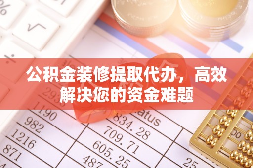 中宁公积金装修提取代办，高效解决您的资金难题