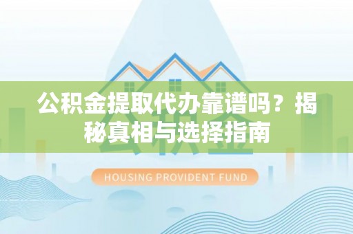 中宁公积金提取代办靠谱吗？揭秘真相与选择指南