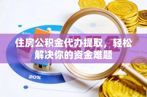 中宁住房公积金代办提取，轻松解决你的资金难题