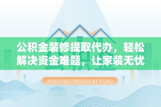 中宁公积金装修提取代办，轻松解决资金难题，让家装无忧