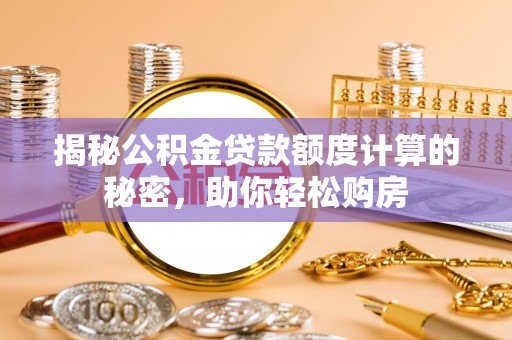 中宁揭秘公积金贷款额度计算的秘密，助你轻松购房