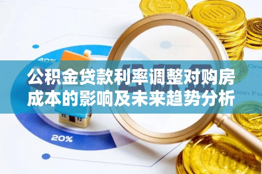 中宁公积金贷款利率调整对购房成本的影响及未来趋势分析