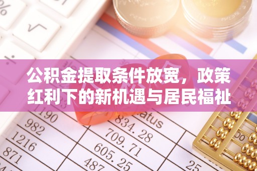 中宁公积金提取条件放宽，政策红利下的新机遇与居民福祉提升