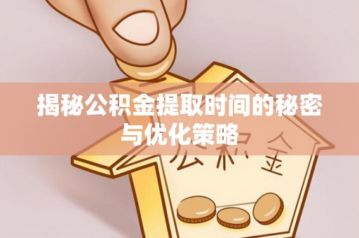 中宁揭秘公积金提取时间的秘密与优化策略