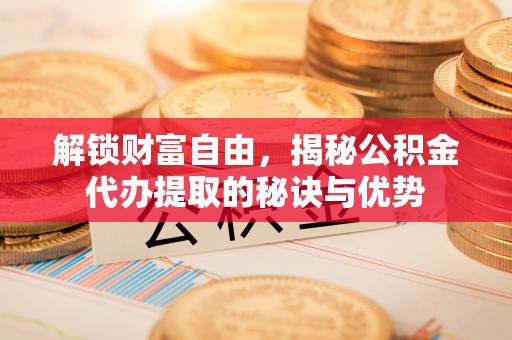 中宁解锁财富自由，揭秘公积金代办提取的秘诀与优势