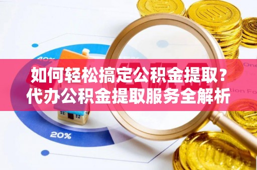 中宁如何轻松搞定公积金提取？代办公积金提取服务全解析