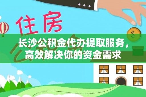 中宁长沙公积金代办提取服务，高效解决你的资金需求