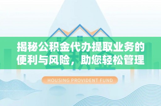 中宁揭秘公积金代办提取业务的便利与风险，助您轻松管理个人资金