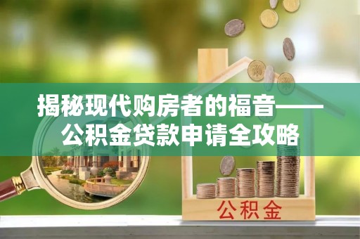 中宁揭秘现代购房者的福音——公积金贷款申请全攻略