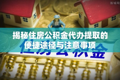 中宁揭秘住房公积金代办提取的便捷途径与注意事项