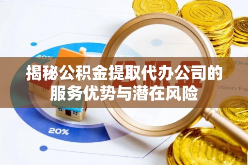 中宁揭秘公积金提取代办公司的服务优势与潜在风险