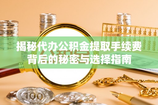 中宁揭秘代办公积金提取手续费背后的秘密与选择指南
