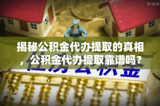 中宁揭秘公积金代办提取的真相，公积金代办提取靠谱吗？你需要知道这些关键点