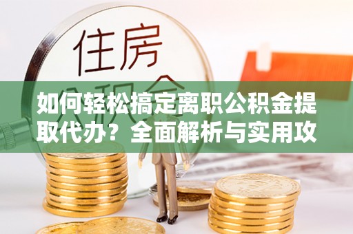 中宁如何轻松搞定离职公积金提取代办？全面解析与实用攻略