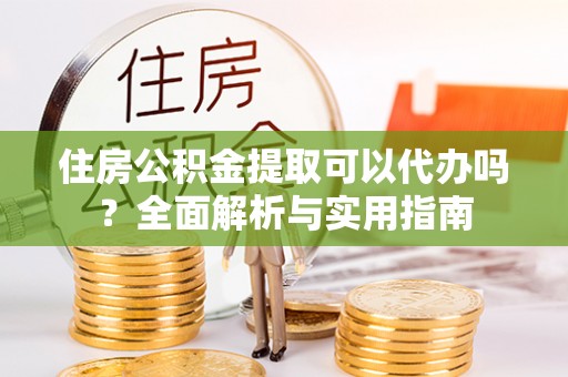 中宁住房公积金提取可以代办吗？全面解析与实用指南