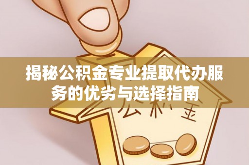 中宁揭秘公积金专业提取代办服务的优劣与选择指南