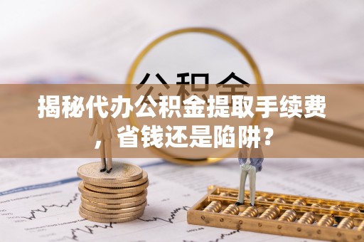 中宁揭秘代办公积金提取手续费，省钱还是陷阱？