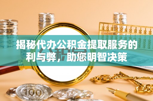 中宁揭秘代办公积金提取服务的利与弊，助您明智决策