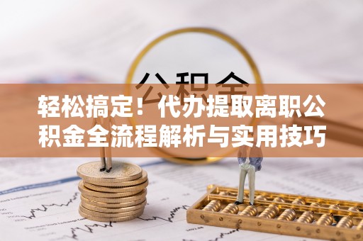 中宁轻松搞定！代办提取离职公积金全流程解析与实用技巧