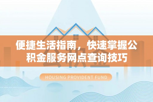 中宁便捷生活指南，快速掌握公积金服务网点查询技巧