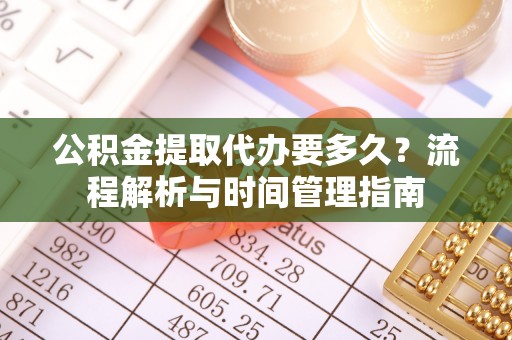 中宁公积金提取代办要多久？流程解析与时间管理指南
