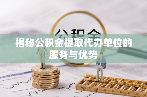 中宁揭秘公积金提取代办单位的服务与优势