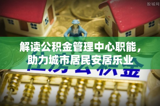 中宁解读公积金管理中心职能，助力城市居民安居乐业