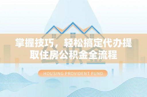 中宁掌握技巧，轻松搞定代办提取住房公积金全流程