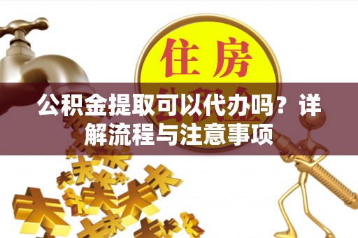 中宁公积金提取可以代办吗？详解流程与注意事项