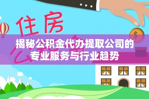 中宁揭秘公积金代办提取公司的专业服务与行业趋势