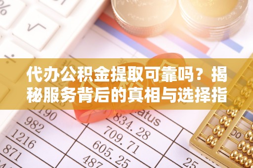 中宁代办公积金提取可靠吗？揭秘服务背后的真相与选择指南