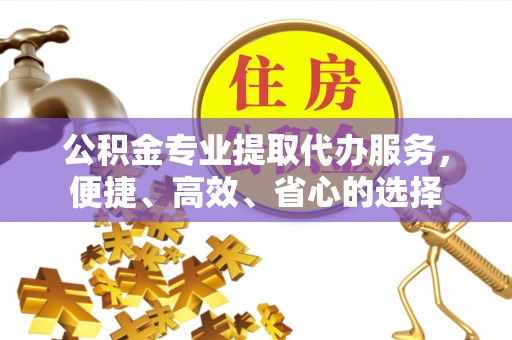 中宁公积金专业提取代办服务，便捷、高效、省心的选择