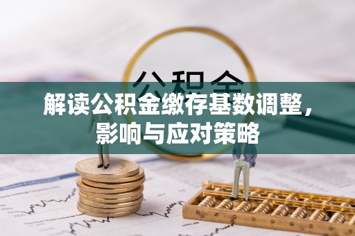 中宁解读公积金缴存基数调整，影响与应对策略